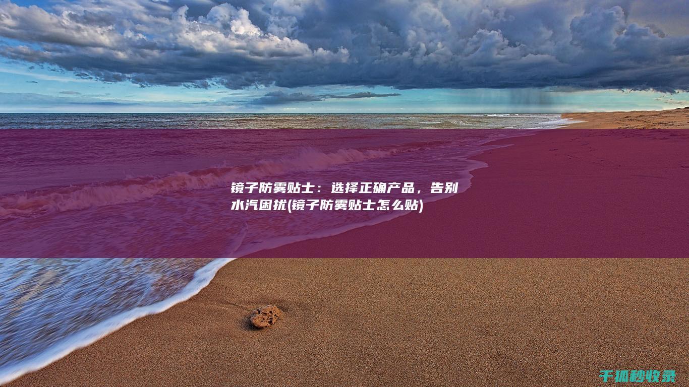 镜子防雾贴士：选择正确产品，告别水汽困扰 (镜子防雾贴士怎么贴)