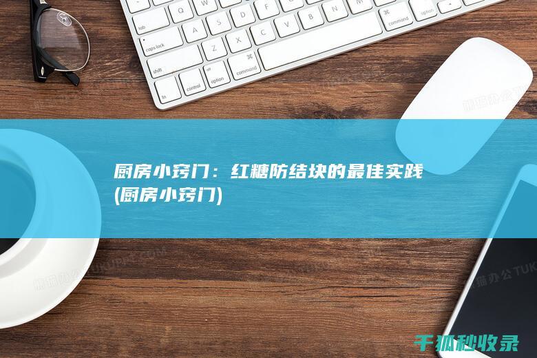 厨房小窍门：红糖防结块的最佳实践 (厨房小窍门)