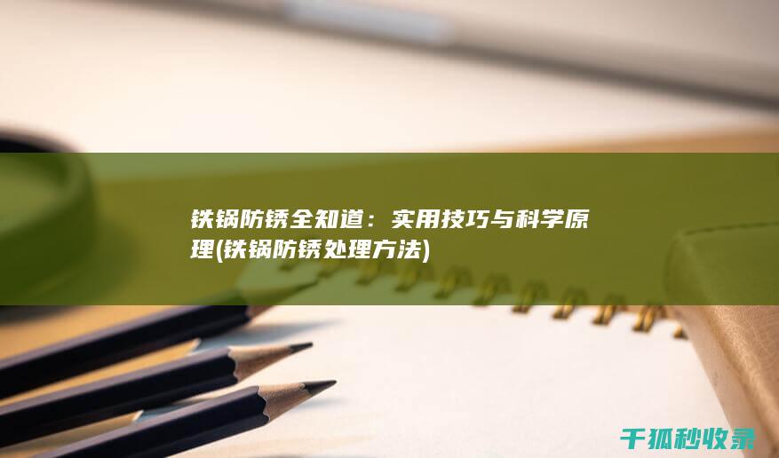 铁锅防锈全知道：实用技巧与科学原理 (铁锅防锈处理方法)