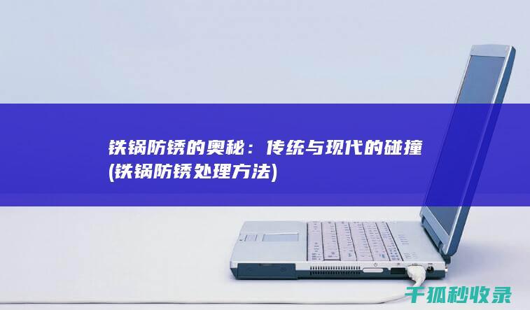 铁锅防锈的奥秘：传统与现代的碰撞 (铁锅防锈处理方法)