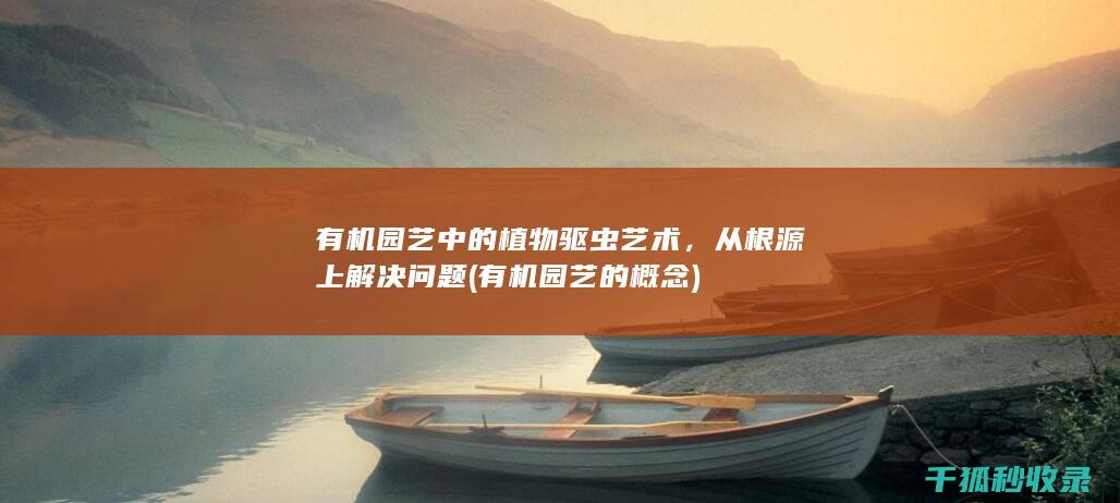 有机园艺中的植物驱虫艺术，从根源上解决问题 (有机园艺的概念)