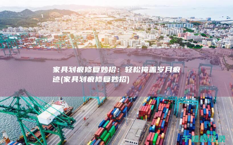 家具划痕修复妙招：轻松掩盖岁月痕迹 (家具划痕修复妙招)