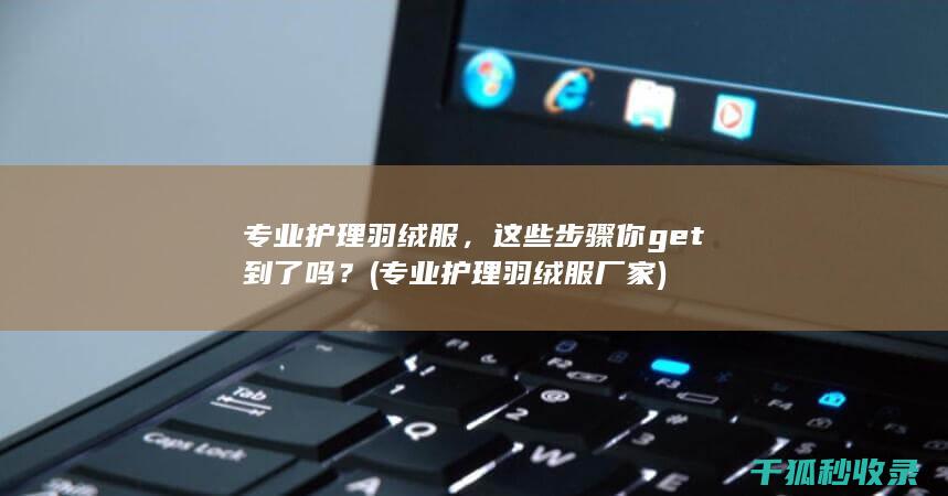 专业护理羽绒服，这些步骤你get到了吗？ (专业护理羽绒服厂家)