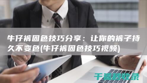 牛仔裤固色技巧分享：让你的裤子持久不变色 (牛仔裤固色技巧视频)