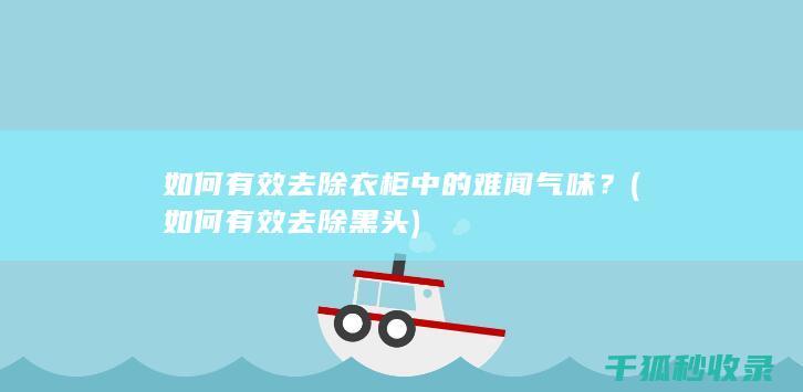 如何有效去除衣柜中的难闻气味？ (如何有效去除黑头)