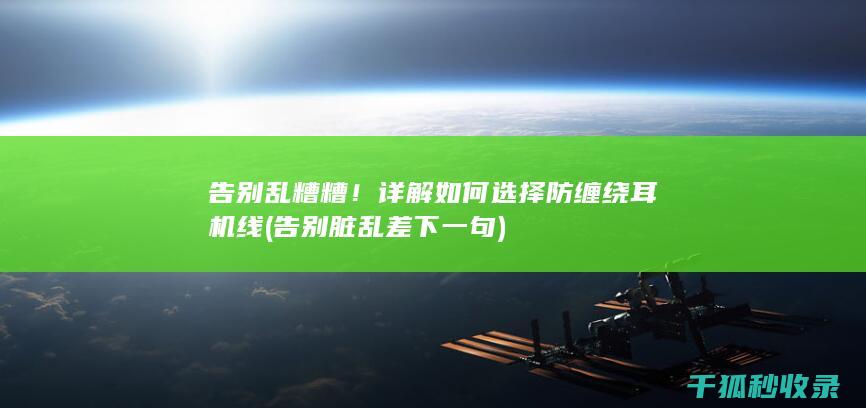 告别乱糟糟！详解如何选择防缠绕耳机线 (告别脏乱差下一句)