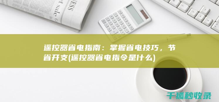遥控器省电指南：掌握省电技巧，节省开支 (遥控器省电指令是什么)
