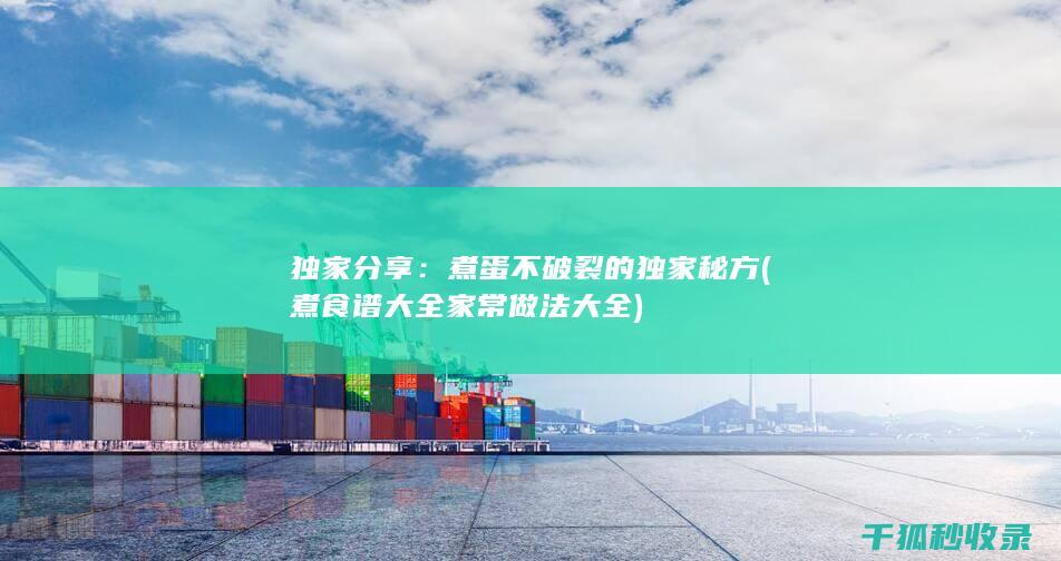 独家分享：煮蛋不破裂的独家秘方 (煮食谱大全家常做法大全)