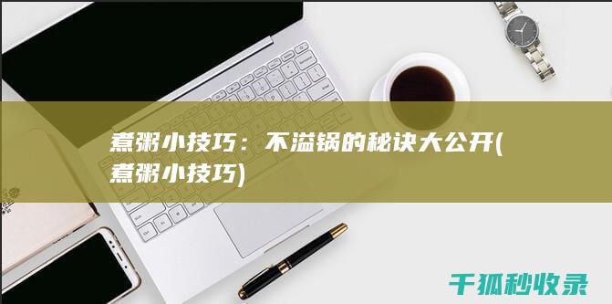煮粥小技巧：不溢锅的秘诀大公开 (煮粥小技巧)