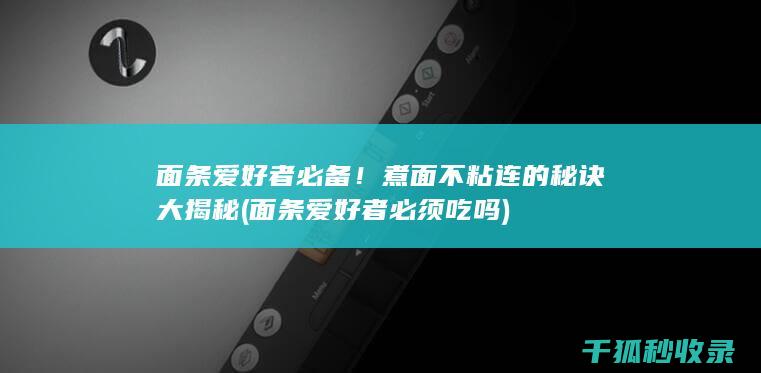 面条爱好者必备！煮面不粘连的秘诀大揭秘 (面条爱好者必须吃吗)