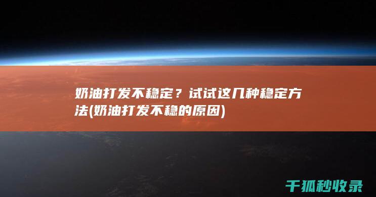 奶油打发不稳定？试试这几种稳定方法 (奶油打发不稳的原因)