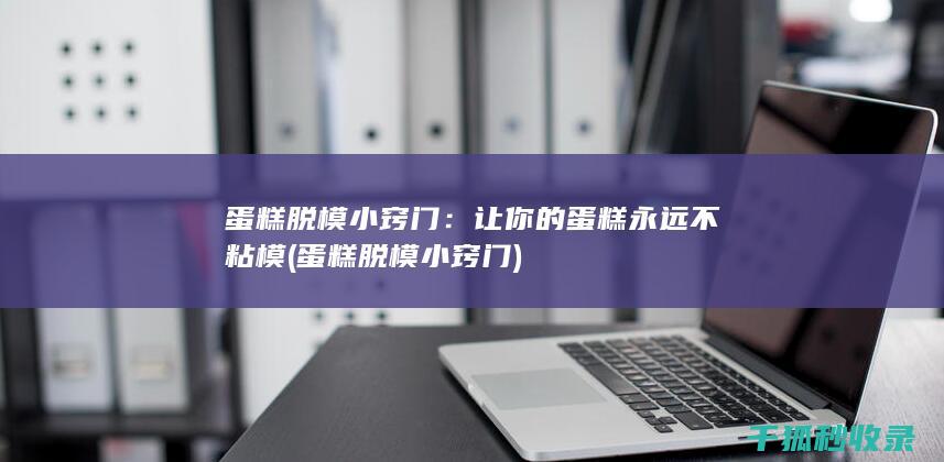 蛋糕脱模小窍门：让你的蛋糕永远不粘模 (蛋糕脱模小窍门)