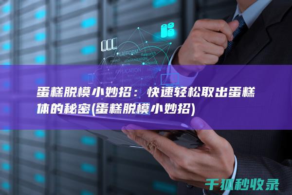 蛋糕脱模小妙招：快速轻松取出蛋糕体的秘密 (蛋糕脱模小妙招)