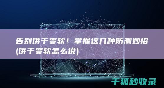 告别饼干变软！掌握这几种防潮妙招 (饼干变软怎么说)