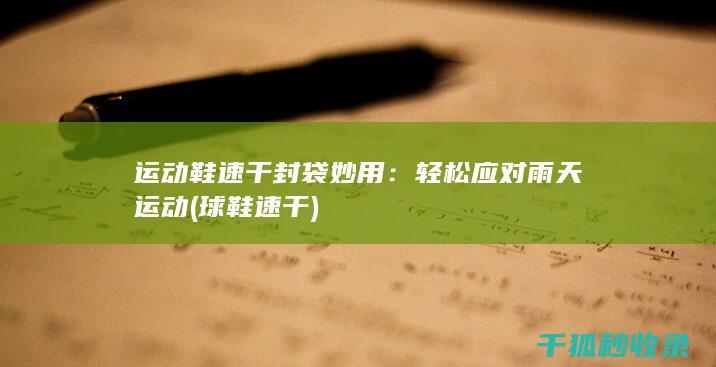 运动鞋速干封袋妙用：轻松应对雨天运动 (球鞋速干)