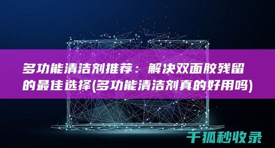 多功能清洁剂推荐：解决双面胶残留的最佳选择 (多功能清洁剂真的好用吗)