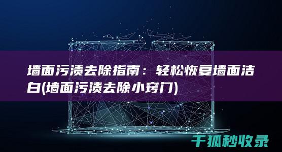 墙面污渍去除指南：轻松恢复墙面洁白 (墙面污渍去除小窍门)