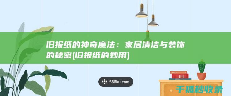旧报纸的神奇魔法：家居清洁与装饰的秘密 (旧报纸的妙用)