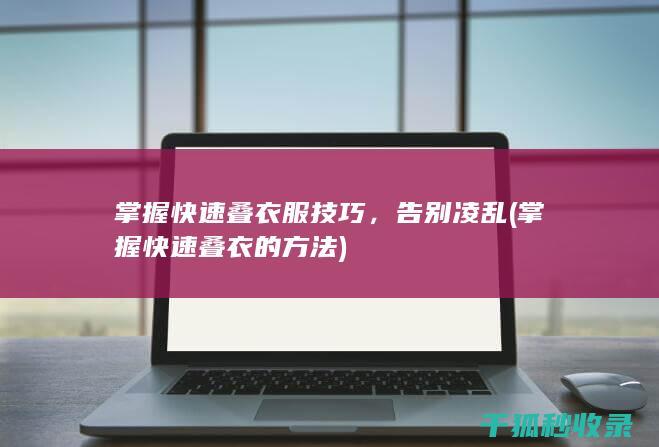 掌握快速叠衣服技巧，告别凌乱 (掌握快速叠衣的方法)