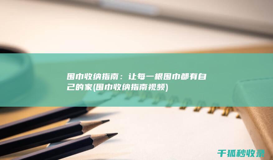 围巾收纳指南：让每一根围巾都有自己的家 (围巾收纳指南视频)