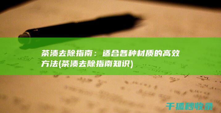 茶渍去除指南：适合各种材质的高效方法 (茶渍去除指南知识)