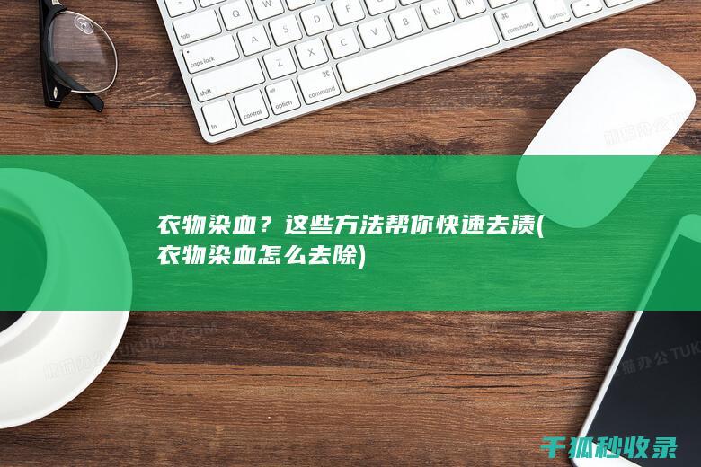 衣物染血？这些方法帮你快速去渍 (衣物染血怎么去除)
