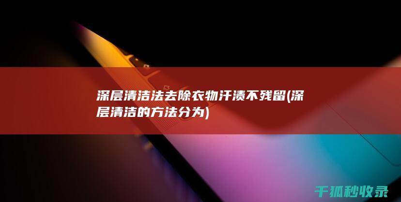 深层清洁法去除衣物汗渍不残留 (深层清洁的方法分为)