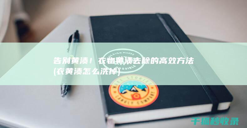 告别黄渍！衣物黄渍去除的高效方法 (衣黄渍怎么洗掉)