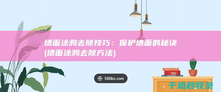 墙面涂鸦去除技巧：保护墙面的秘诀 (墙面涂鸦去除方法)