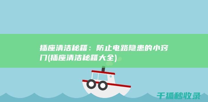 插座清洁秘籍：防止电路隐患的小窍门 (插座清洁秘籍大全)
