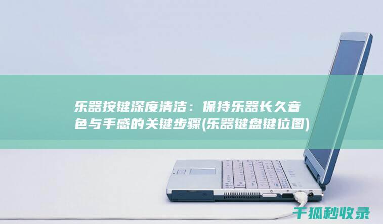 乐器按键深度清洁：保持乐器长久音色与手感的关键步骤 (乐器键盘键位图)
