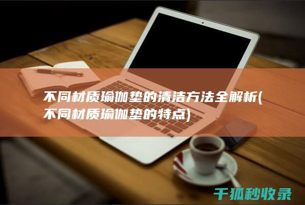 不同材质瑜伽垫的清洁方法全解析 (不同材质瑜伽垫的特点)