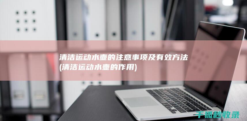 清洁运动水壶的注意事项及有效方法 (清洁运动水壶的作用)