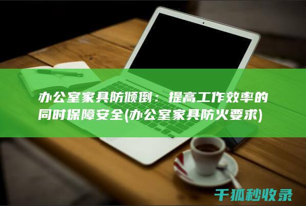 办公室家具防倾倒：提高工作效率的同时保障安全 (办公室家具防火要求)