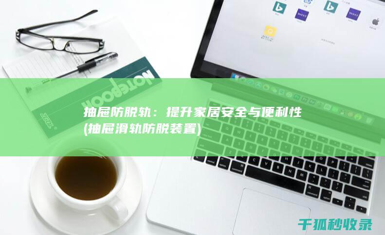 抽屉防脱轨：提升家居安全与便利性 (抽屉滑轨防脱装置)