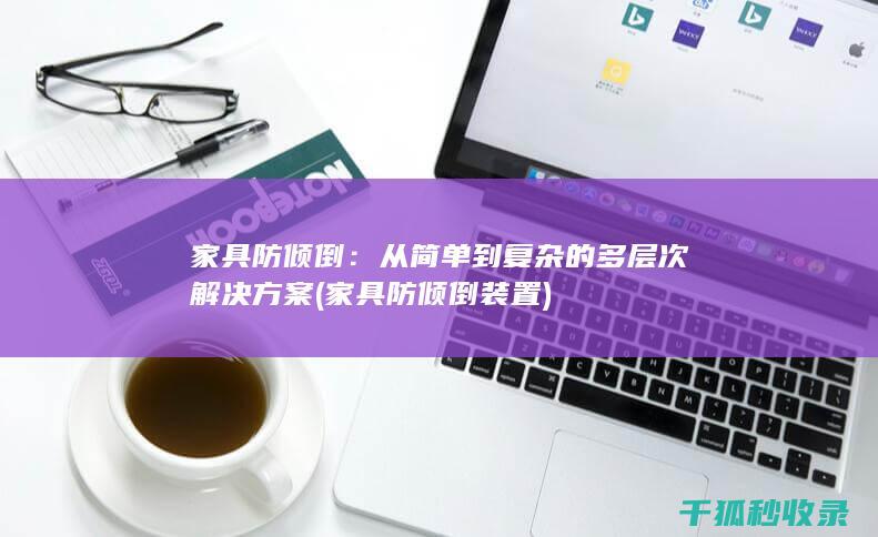 家具防倾倒：从简单到复杂的多层次解决方案 (家具防倾倒装置)