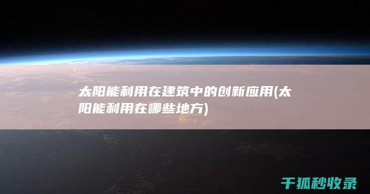 太阳能利用在建筑中的创新应用 (太阳能利用在哪些地方)