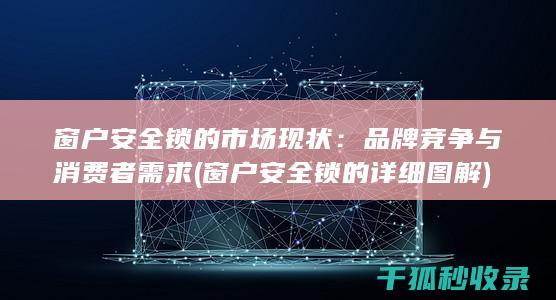 窗户安全锁的市场现状：品牌竞争与消费者需求 (窗户安全锁的详细图解)
