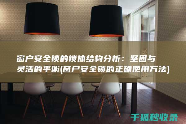 窗户安全锁的锁体结构分析：坚固与灵活的平衡 (窗户安全锁的正确使用方法)