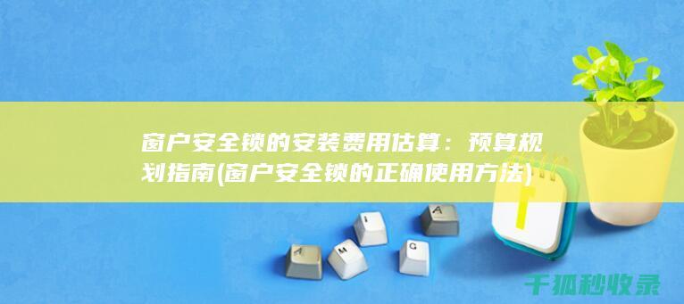 窗户安全锁的安装费用估算：预算规划指南 (窗户安全锁的正确使用方法)