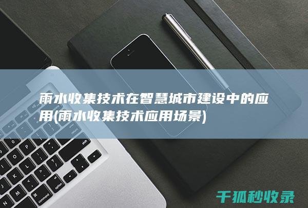 雨水收集技术在智慧城市建设中的应用 (雨水收集技术应用场景)