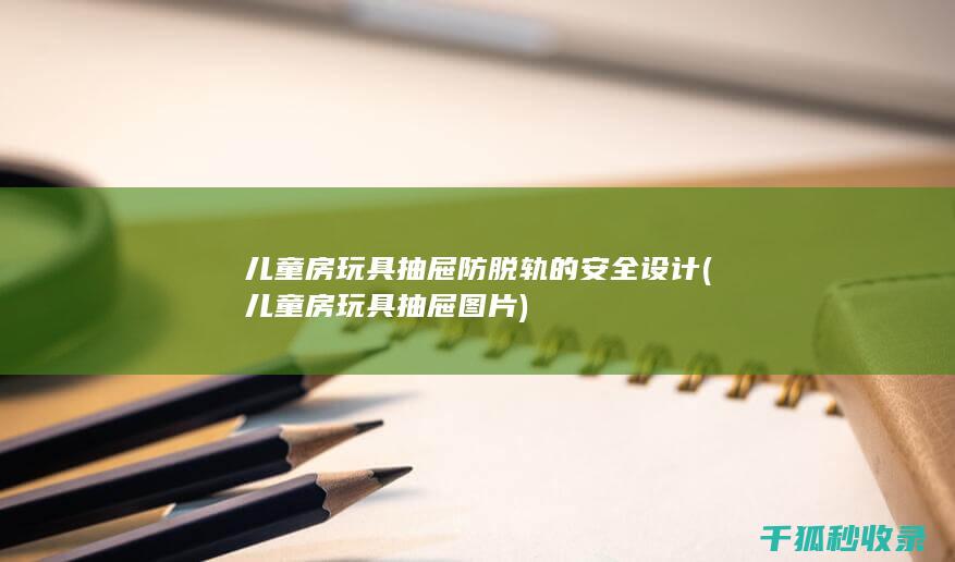 儿童房玩具抽屉防脱轨的安全设计 (儿童房玩具抽屉图片)