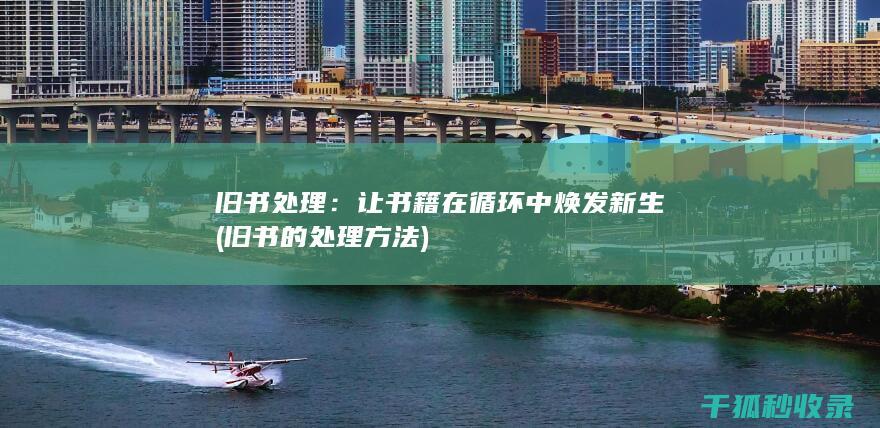 旧书处理：让书籍在循环中焕发新生 (旧书的处理方法)