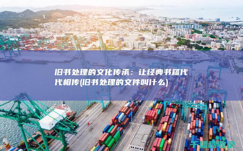 旧书处理的文化传承：让经典书籍代代相传 (旧书处理的文件叫什么)
