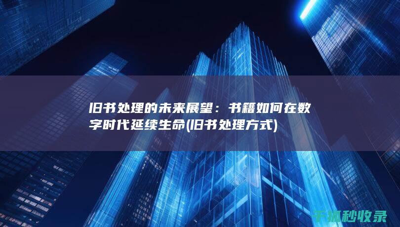 旧书处理的未来展望：书籍如何在数字时代延续生命 (旧书处理方式)