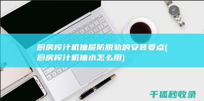 厨房榨汁机抽屉防脱轨的安装要点 (厨房榨汁机抽水怎么用)