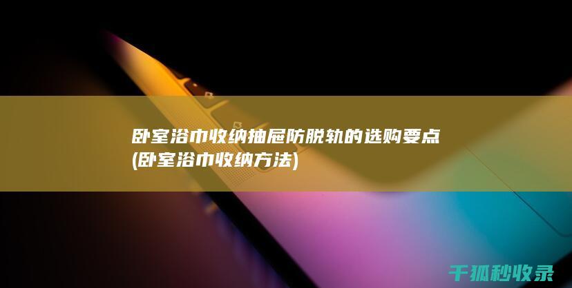 卧室浴巾收纳抽屉防脱轨的选购要点 (卧室浴巾收纳方法)