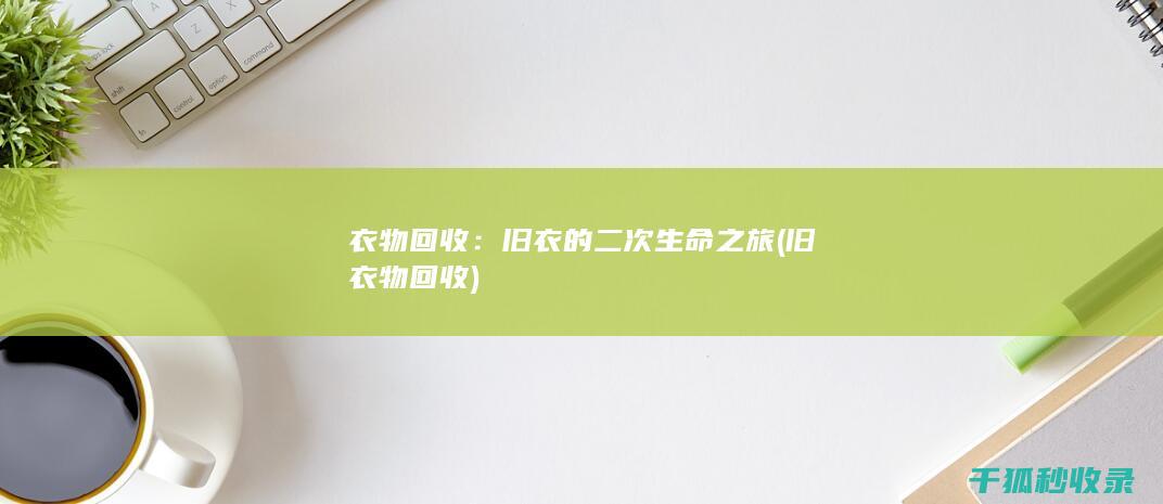 衣物回收：旧衣的二次生命之旅 (旧衣物 回收)