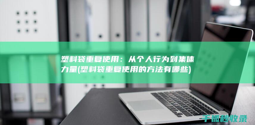 塑料袋重复使用：从个人行为到集体力量 (塑料袋重复使用的方法有哪些)