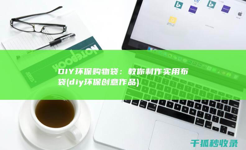 DIY环保购物袋：教你制作实用布袋 (diy环保创意作品)